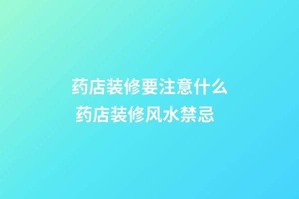 药店装修要注意什么 药店装修风水禁忌